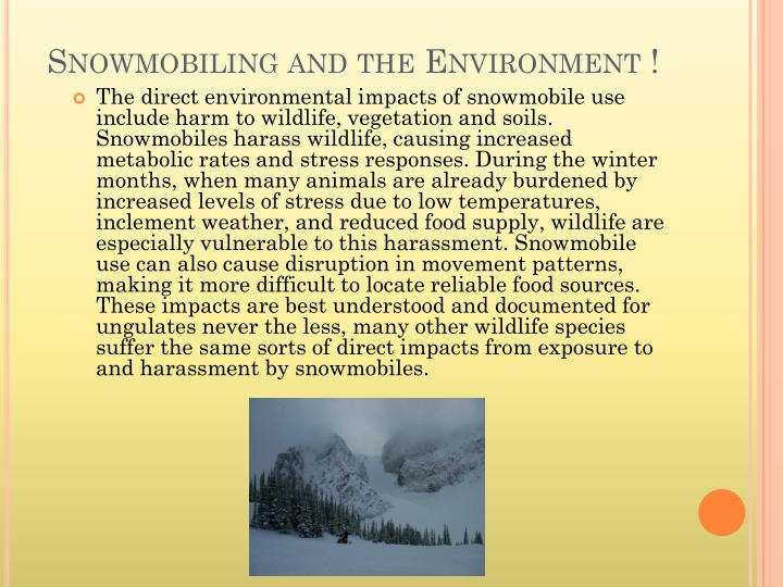 snowmobiles in the environment Facts and myths about snowmobiling and winter trails the environment, while snowmobiles give them to get 10 or 20 miles away from their vehicles. snowmobiles in the environment Facts and myths about snowmobiling and winter trails the environment, while snowmobiles give them to get 10 or 20 miles away from their vehicles.