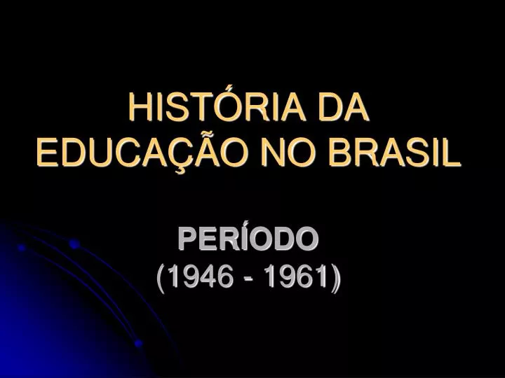 PPT HISTÓRIA DA EDUCAÇÃO NO BRASIL PERÍODO 1946 1961 PowerPoint