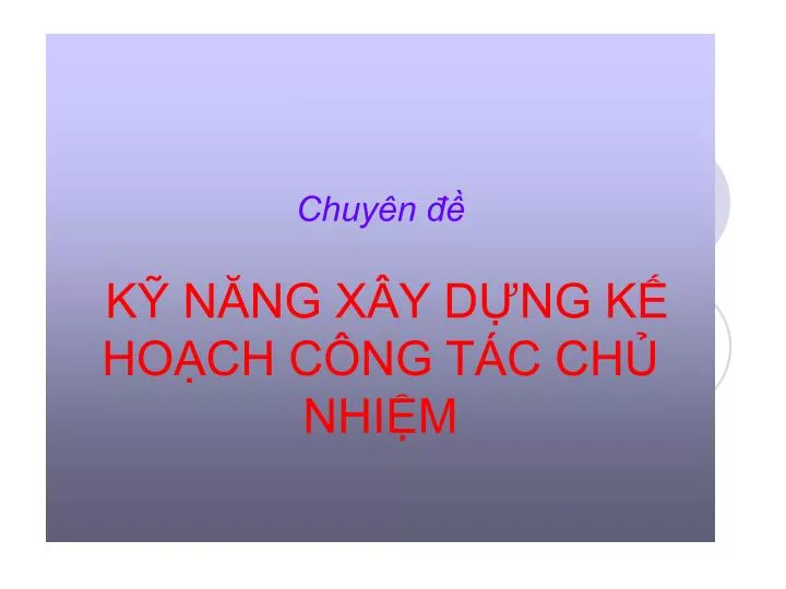 PPT Chuyên đề KỸ NĂNG XÂY DỰNG KẾ HOẠCH CÔNG TÁC CHỦ NHIỆM PowerPoint