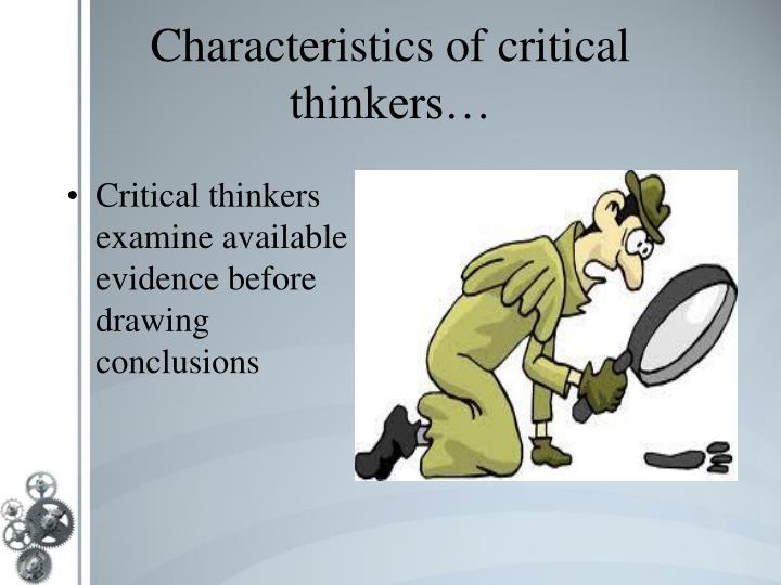 the characteristics of a critical thinker While there's no real profile of a critical thinker, these people may share some common traits, such as good organizational skills, high personal standards, the. the characteristics of a critical thinker While there's no real profile of a critical thinker, these people may share some common traits, such as good organizational skills, high personal standards, the.