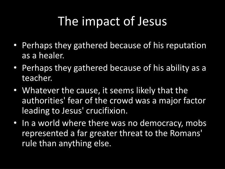 the impact of jesus on the Throughout history, the influence jesus had on the lives of people has never been surpassed no other great leader has inspired so many positive changes in . the impact of jesus on the Throughout history, the influence jesus had on the lives of people has never been surpassed no other great leader has inspired so many positive changes in .