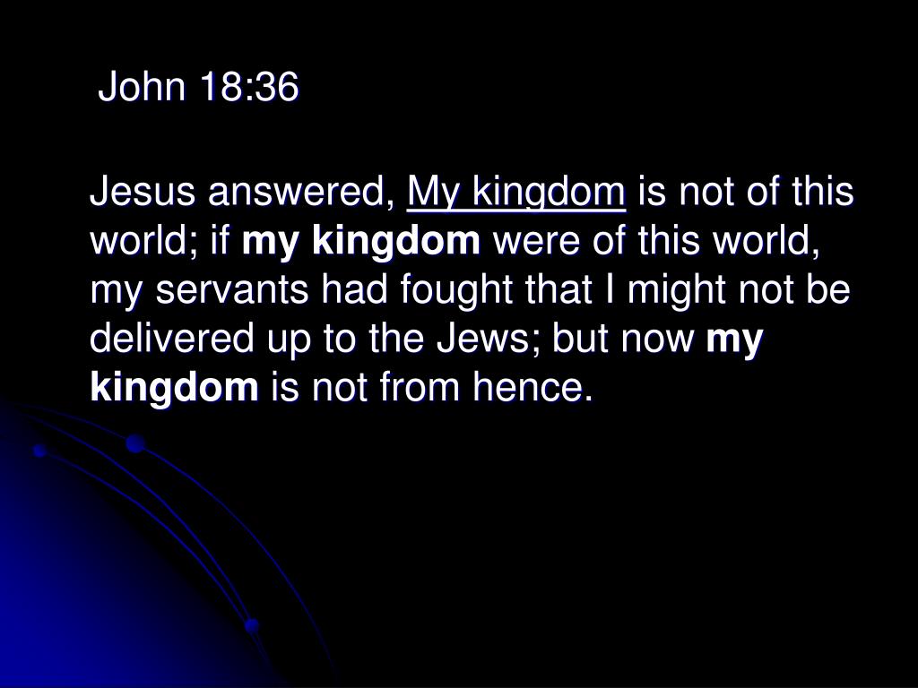 John 18:36 (kjv) - Jesus answered,My kingdom is not of this world