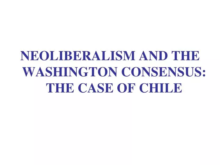 PPT NEOLIBERALISM AND THE WASHINGTON CONSENSUS THE CASE OF CHILE