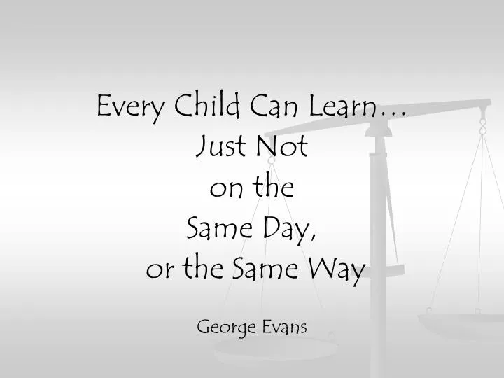 Ppt Every Child Can Learn Just Not On The Same Day Or The Same Way George Evans Powerpoint Presentation Id Ppt Every Child Can Learn Just Not On The Same Day Or The Same Way George Evans Powerpoint Presentation Id