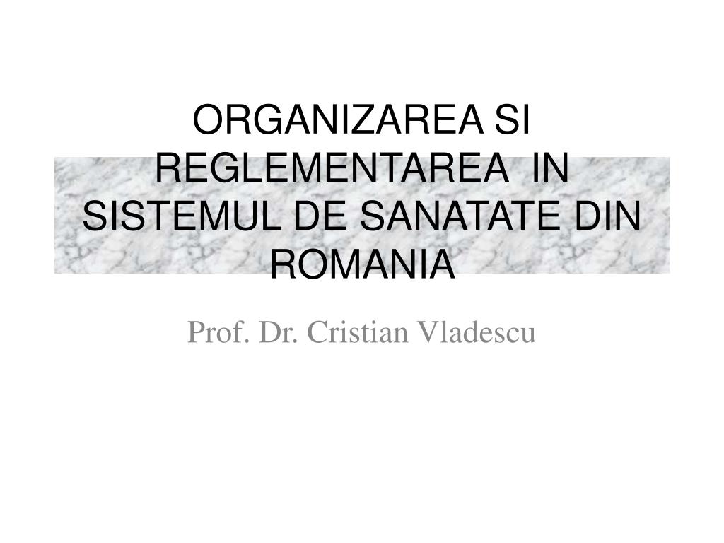 PPT - ORGANIZAREA SI REGLEMENTAREA IN SISTEMUL DE SANATATE DIN ROMANIA  PowerPoint Presentation - ID:3743738