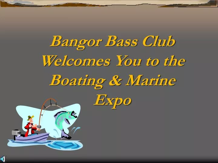 bangor bass club welcomes you to the boating marine expo n.