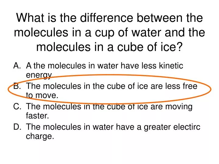 what is the difference between the molecules in a cup of water and the molecules in a cube of ice n.