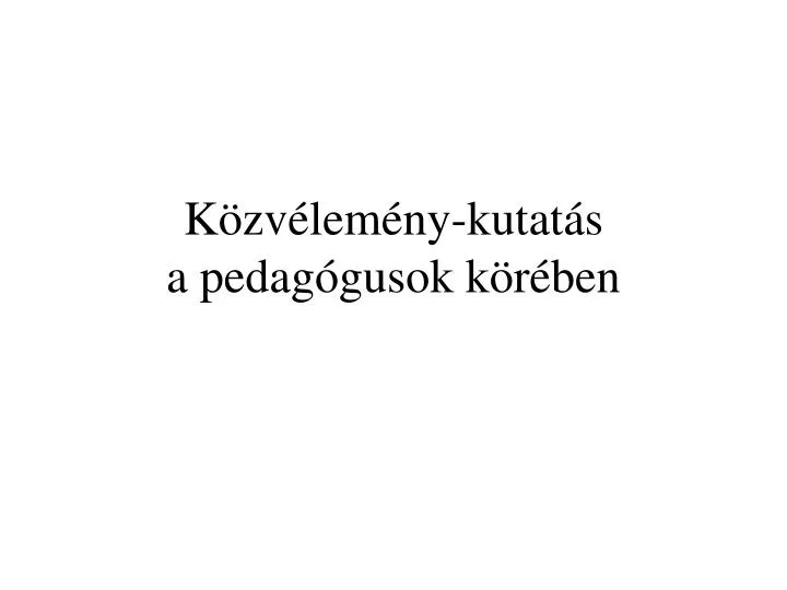 PPT - Közvélemény-kutatás A Pedagógusok Körében PowerPoint Presentation ...