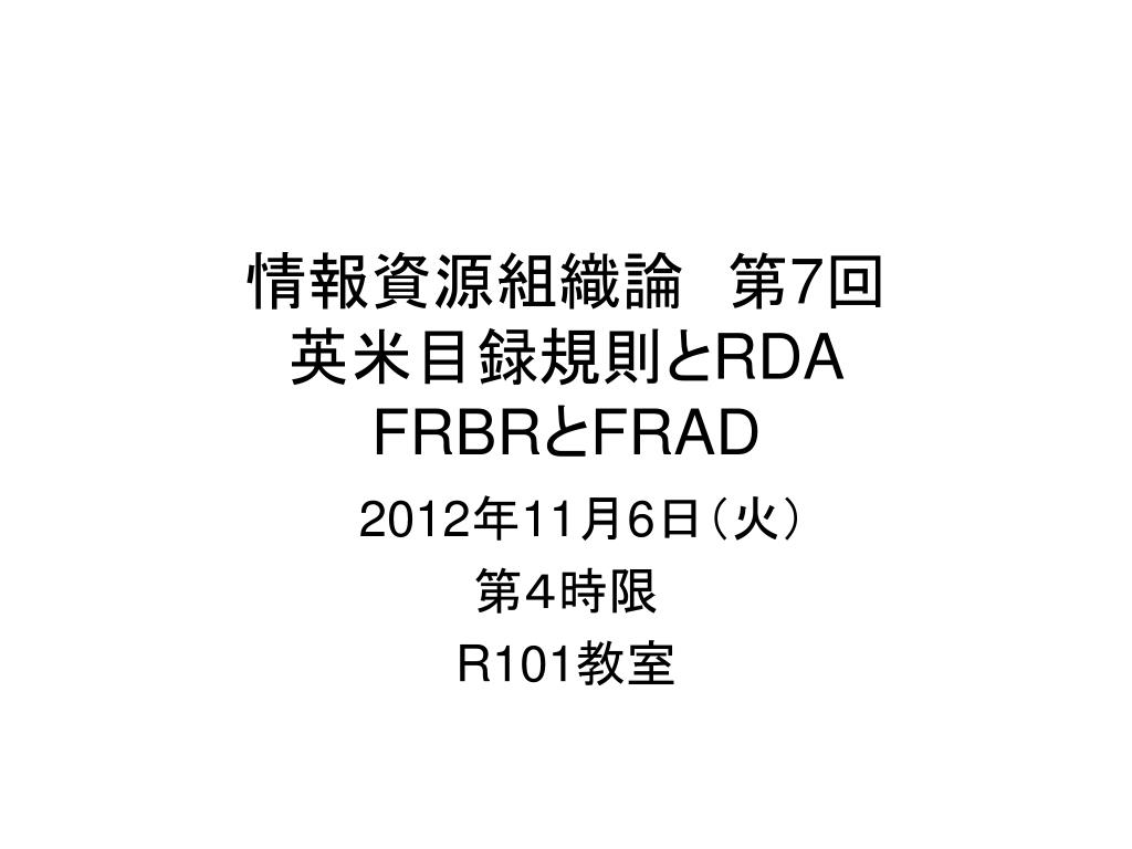 PPT - 情報資源組織論 第 7 回 英米目録規則と RDA FRBR と FRAD PPT - 情報資源組織論 第 7 回 英米目録規則と RDA FRBR と FRAD