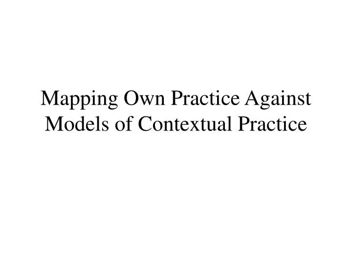 mapping own practice against models of contextual practice n.
