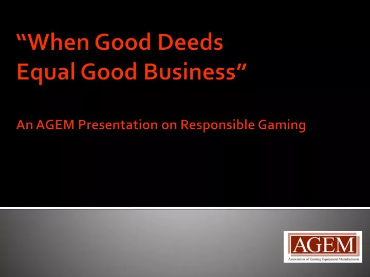 when good deeds equal good business an agem presentation on responsible gaming n.