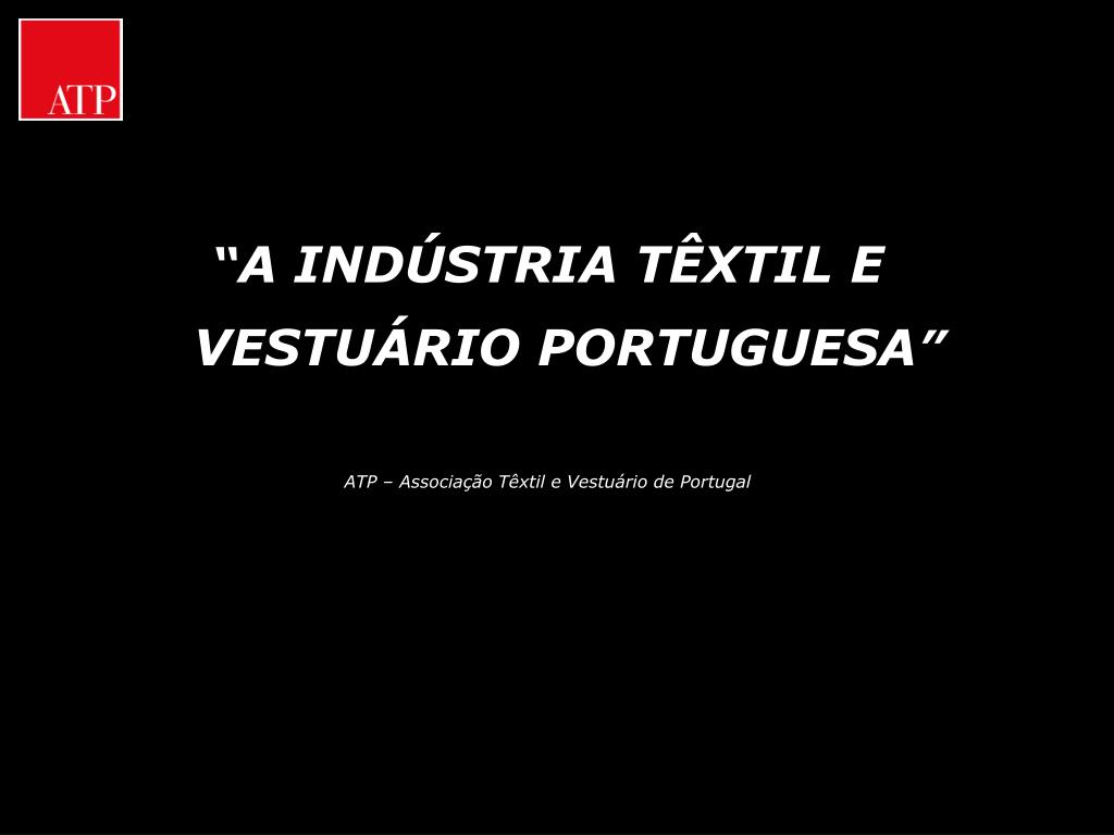 PPT - “ A INDÚSTRIA TÊXTIL E VESTUÁRIO PORTUGUESA ” ATP – Associação Têxtil  e Vestuário de Portugal PowerPoint Presentation - ID:3948160