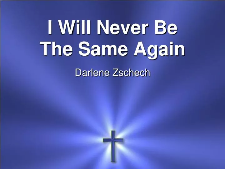 Ppt I Will Never Be The Same Again Darlene Zschech Powerpoint Presentation Id