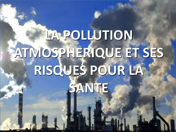 PPT - LA POLLUTION ATMOSPHERIQUE ET SES RISQUES POUR LA SANTE ...