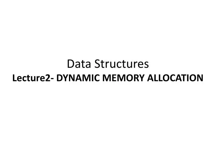 PPT - Data Structures Lecture2- DYNAMIC MEMORY ALLOCATION PowerPoint ...