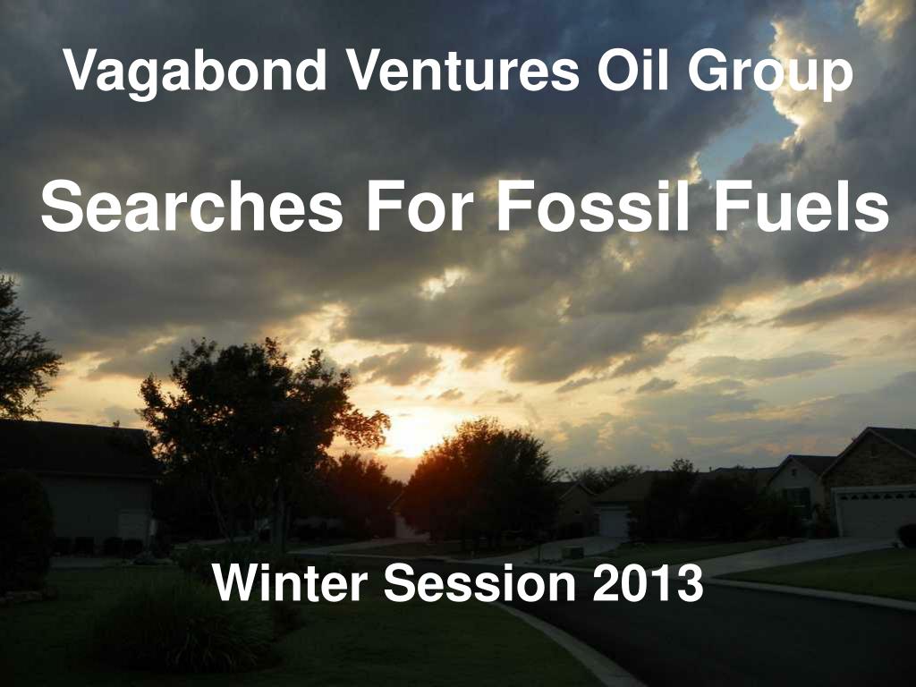 PPT - Vagabond Ventures Oil Group Searches For Fossil Fuels Winter Session  2013 PowerPoint Presentation - ID:4046089