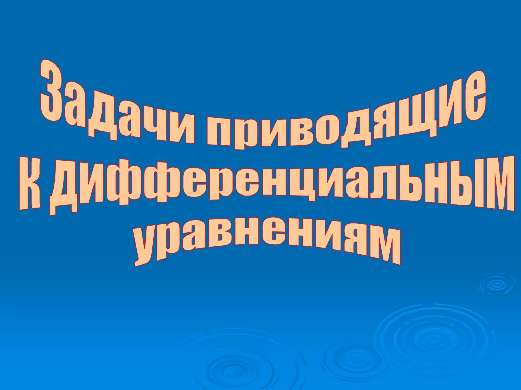 Задачи приводящие к понятию дифференциальных уравнений. Виды дифференциальных ур