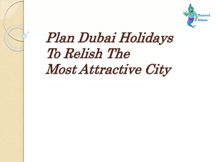 plan dubai holidays t o relish the most attractive city n.