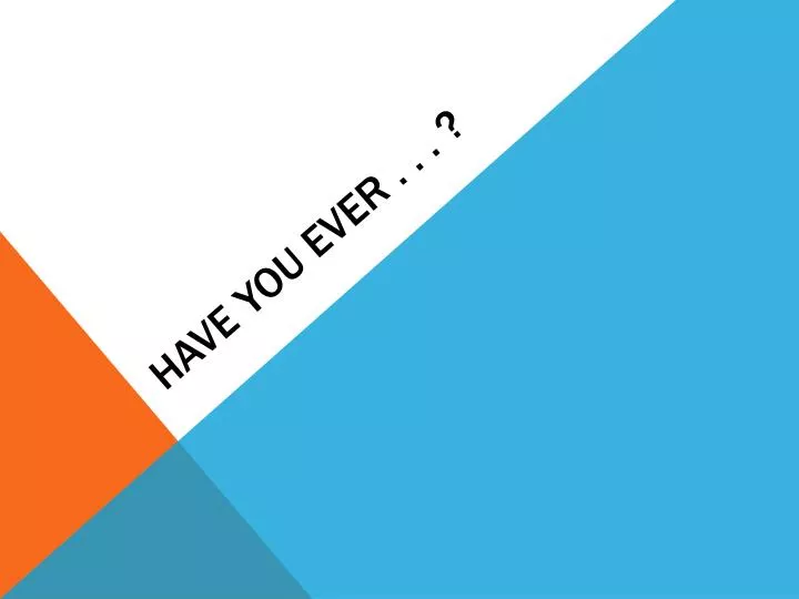 PPT - HAVE YOU EVER . . . ? PowerPoint Presentation, free download - ID ...