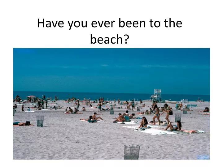 have you ever been to the beach n.