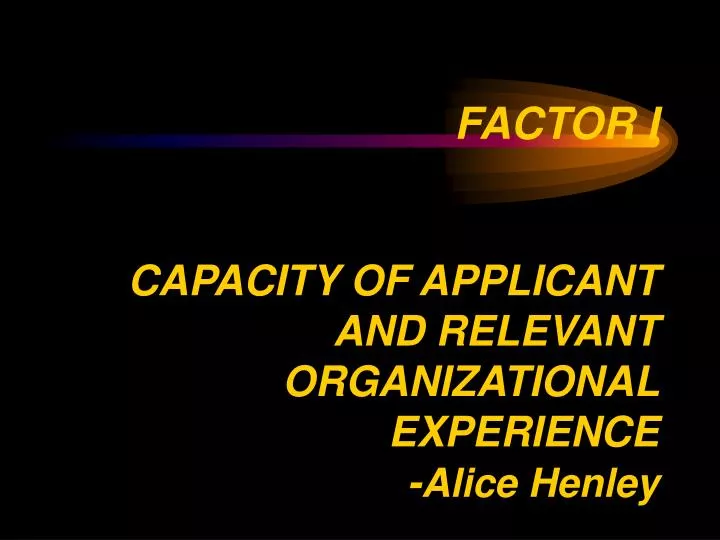 factor i capacity of applicant and relevant organizational experience alice henley n.