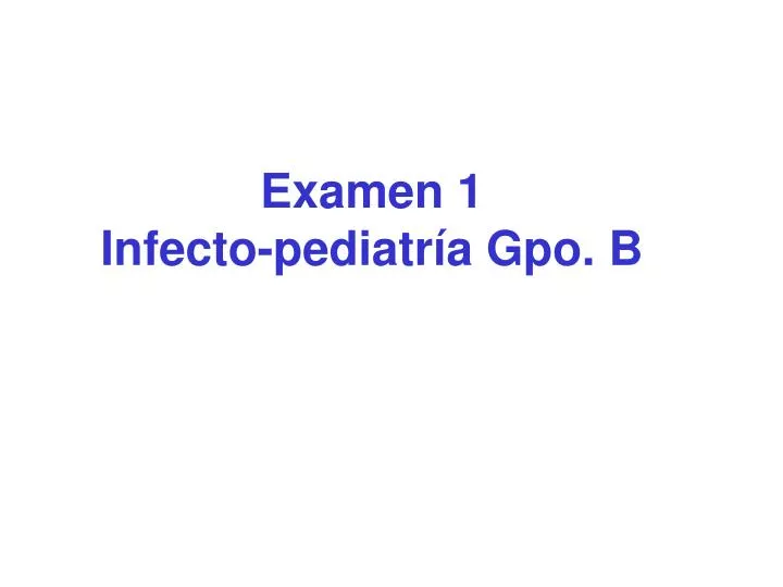 PPT - Examen 1 Infecto-pediatría Gpo. B PowerPoint Presentation, Free ...