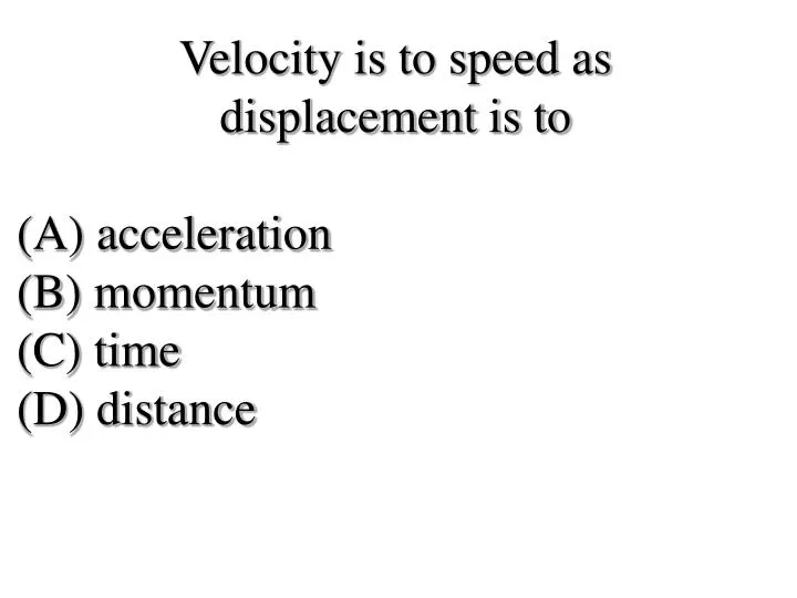 PPT - Velocity Is To Speed As Displacement Is To (A) Acceleration (B ...