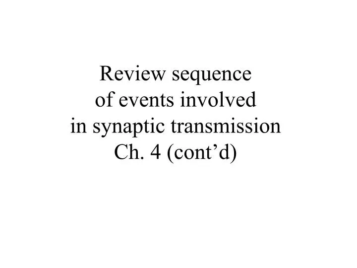 PPT - Review sequence of events involved in synaptic transmission Ch. 4  (cont'd) PowerPoint Presentation - ID:4159530