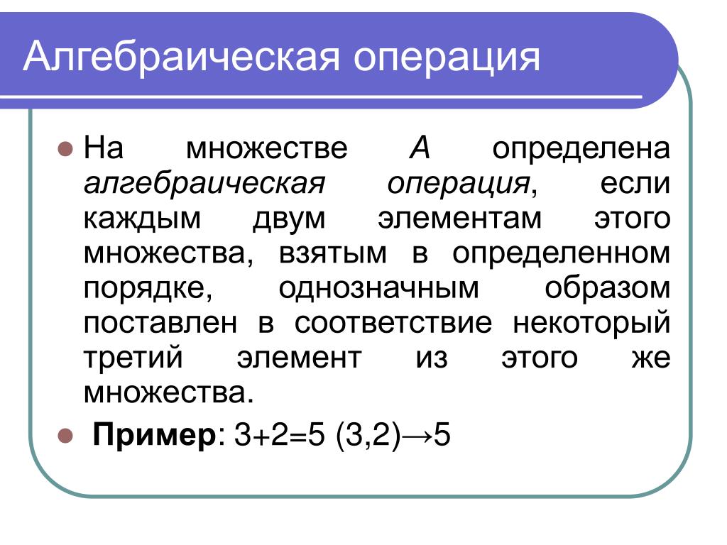 Определите операцию. Понятие алгебраической операции. Алгебраическая операция на множестве. Алгебраические операции примеры. Свойства алгебраических операций.