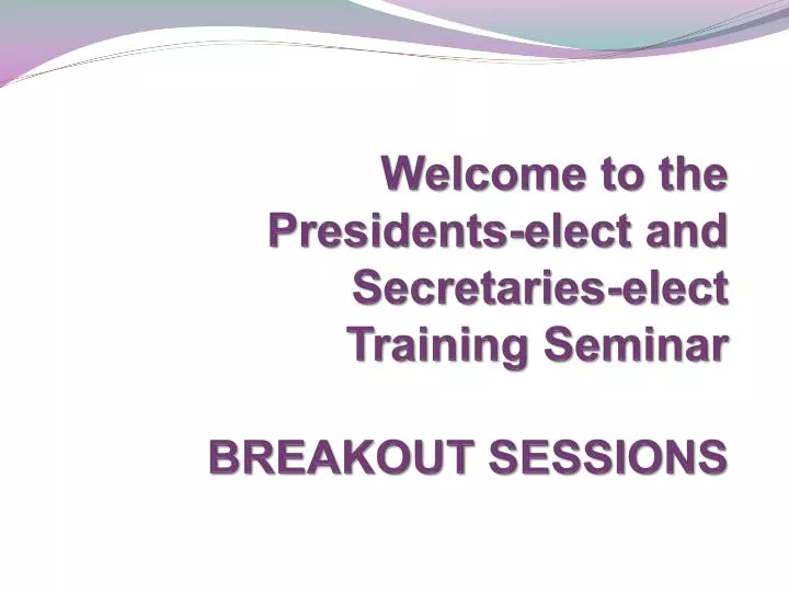 welcome to the presidents elect and secretaries elect training seminar breakout sessions n.