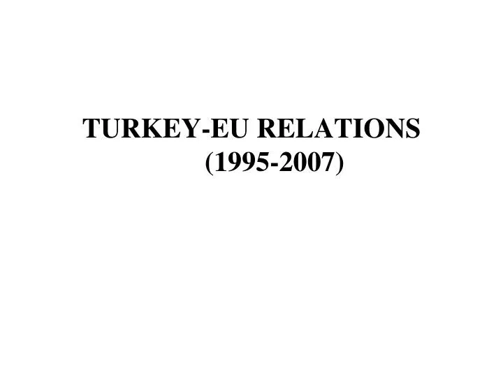 PPT TURKEYEU RELATIONS (19952007) PowerPoint Presentation, free download ID4261446