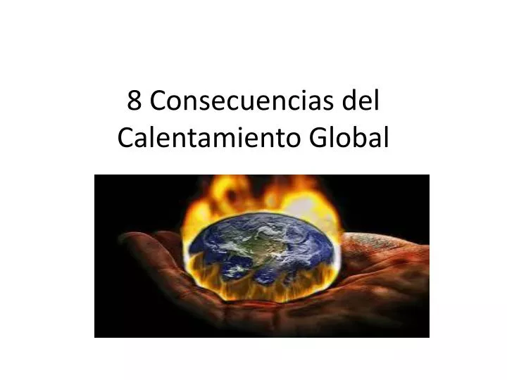 PPT - 8 Consecuencias del Calentamiento Global PowerPoint Presentation -  ID:4273750