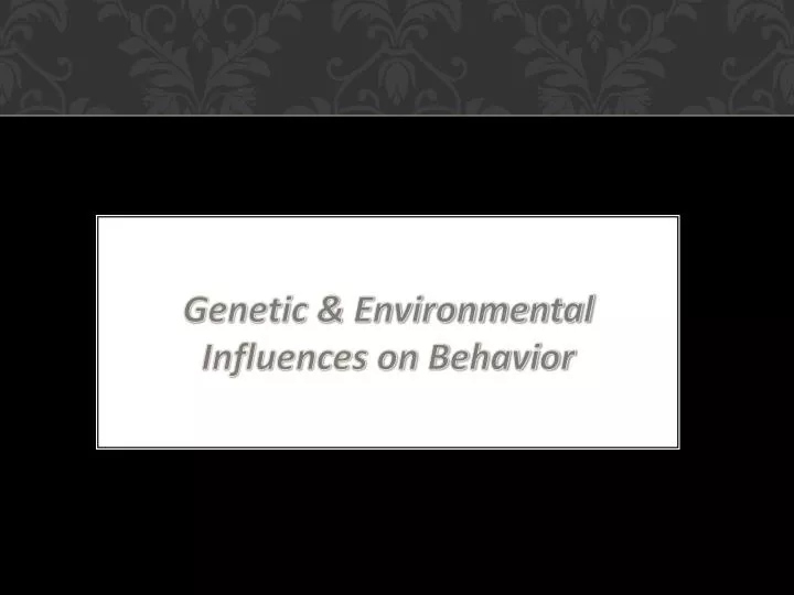 PPT - Genetic & Environmental Influences On Behavior PowerPoint ...