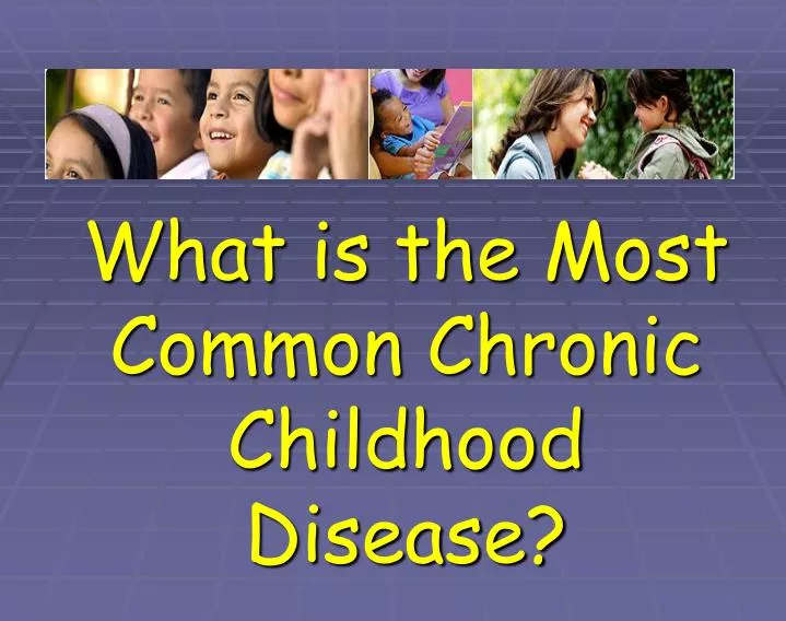 PPT - What is the Most Common Chronic Childhood Disease ...