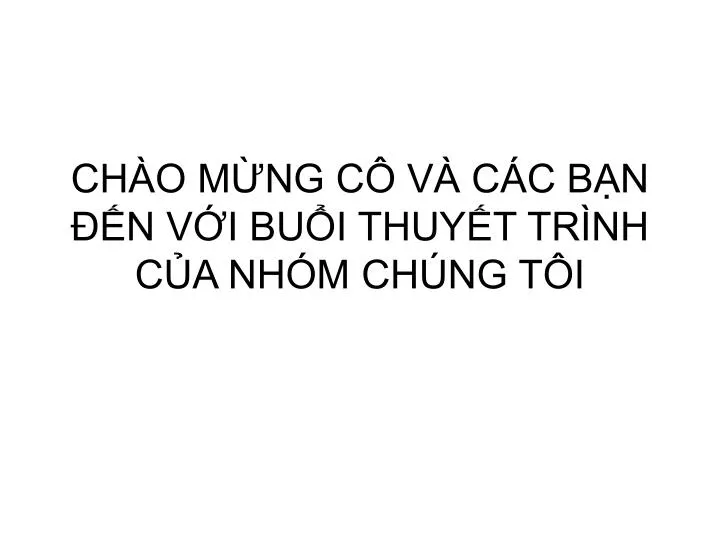 PPT - CHÀO MỪNG CÔ VÀ CÁC BẠN ĐẾN VỚI BUỔI THUYẾT TRÌNH CỦA NHÓM CHÚNG ...