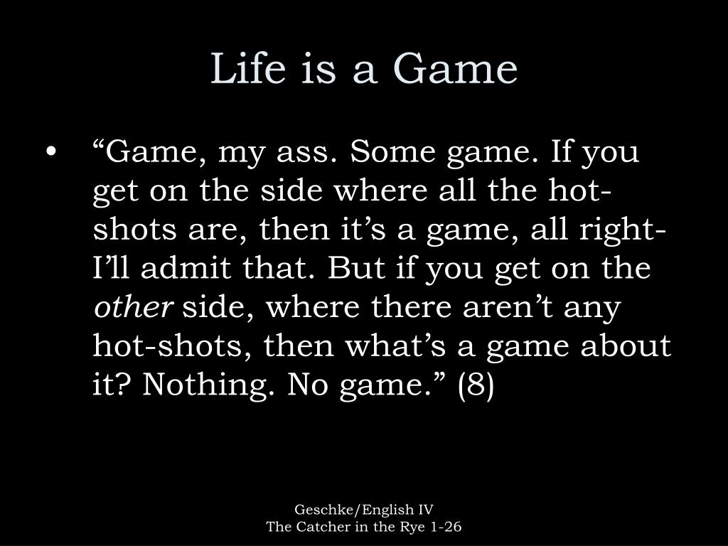 Life is a game, boy. Life is a game that one plays according to the rules.  Yes, sir. I know it is. I know it. Game, my ass. Some game. If you