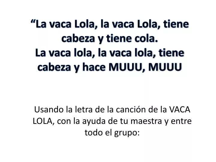 PPT - Usando la letra de la canción de la VACA LOLA, con la ayuda de tu  maestra y entre todo el grupo: PowerPoint Presentation - ID:4385472