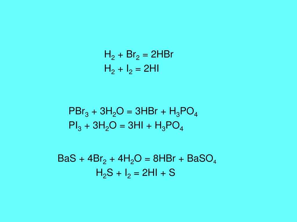 H2 + I2 = 2HI PBr3 + 3H2O = 3HBr + H3PO4 PI3 + 3H2O = 3HI + H3PO4 BaS + 4Br...