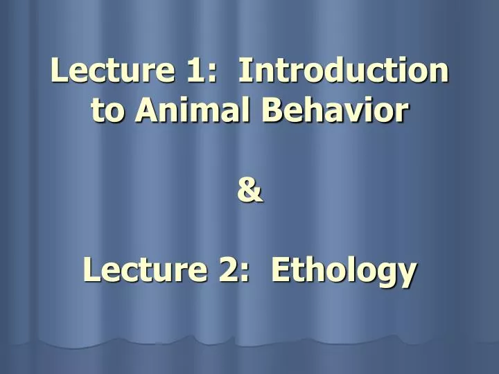 PPT Lecture 1 Introduction to Animal Behavior & Lecture 2 Ethology