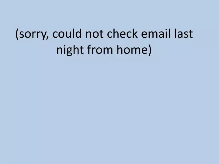 sorry could not check email last night from home n.