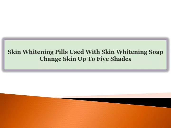 skin whitening pills used with skin whitening soap change skin up to five shades n.