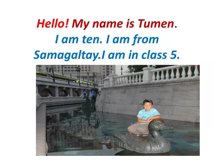 hello my name is tumen i am ten i am from samagaltay i am in class 5 n.