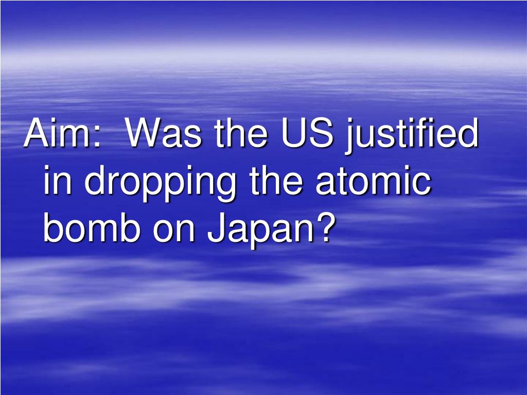 was the us justified in dropping the atomic bomb