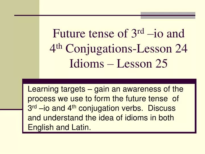 future tense of 3 rd io and 4 th conjugations lesson 24 idioms lesson 25 n.