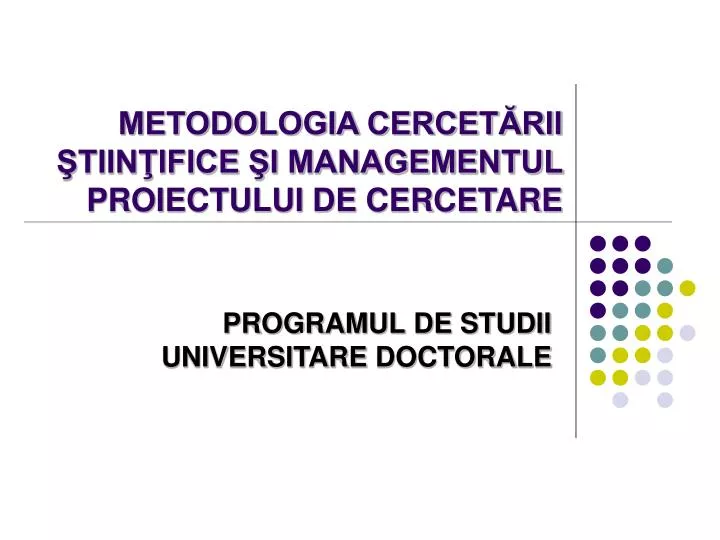 PPT - METODOLOGIA CERCETĂRII ŞTIINŢIFICE ŞI MANAGEMENTUL PROIECTULUI DE  CERCETARE PowerPoint Presentation - ID:4561845