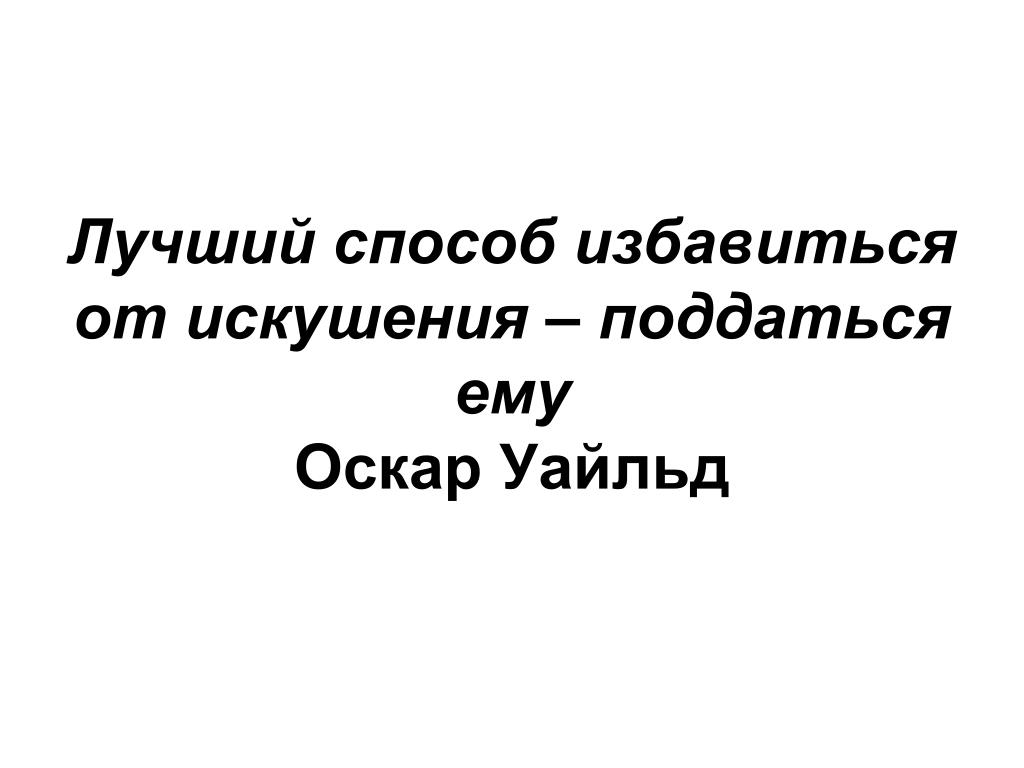 Единственный способ избавиться от. Лучший способ избавиться от искушения. Лучший способ избавиться от искушения поддаться ему Оскар Уайльд. Лучший способ поддаться искушению. Лучший способ избавиться от искушения поддаться ему.