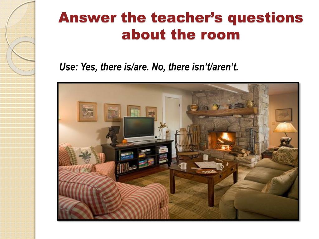 Yes there is no there isn t. What is there in your Room. What is there in the Room. What is / there are in the Room. What is in your Bedroom.