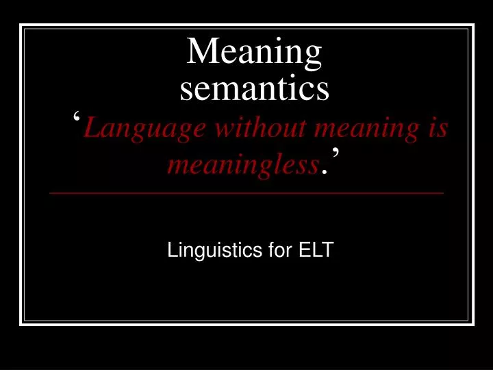 PPT - Meaning semantics ‘ Language without meaning is meaningless ...
