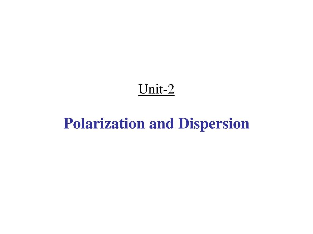 PPT - Unit-2 Polarization and Dispersion PowerPoint Presentation, free  download - ID:4612482