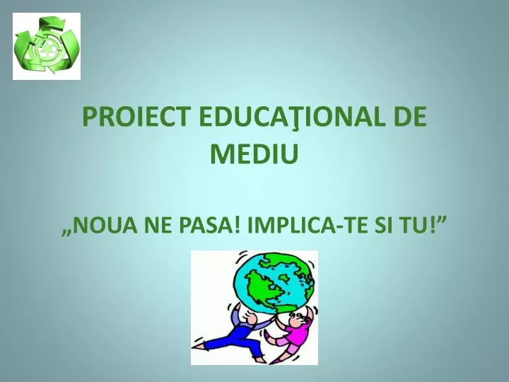 PPT - PROIECT EDUCA ŢIONAL DE MEDIU „NOUA NE PASA! IMPLICA-TE SI TU!”  PowerPoint Presentation - ID:4615010